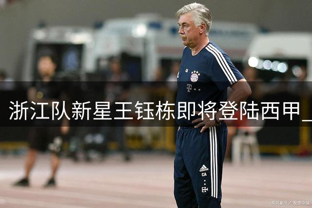 浙江队新星王钰栋即将登陆西甲 比利亚雷亚尔提供主力位置承诺